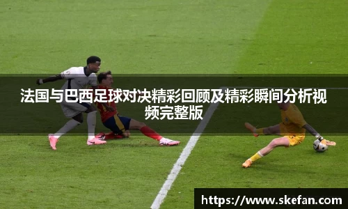 法国与巴西足球对决精彩回顾及精彩瞬间分析视频完整版